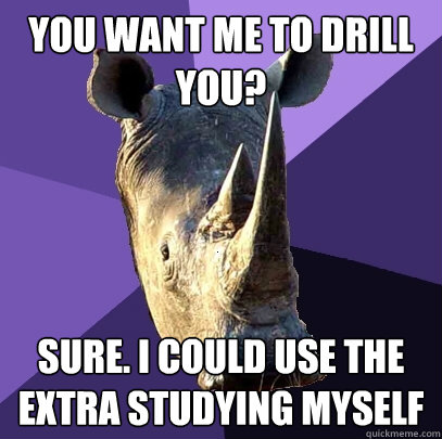 you want me to drill you sure i could use the extra studyi - Sexually Oblivious Rhino