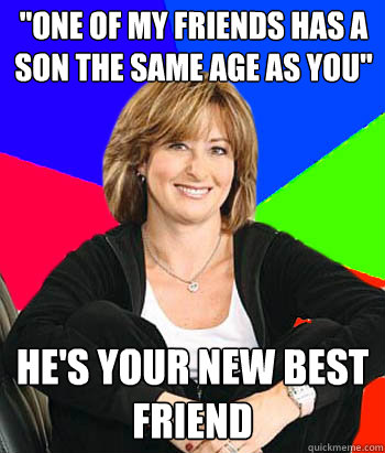 one of my friends has a son the same age as you hes your - Sheltering Suburban Mom