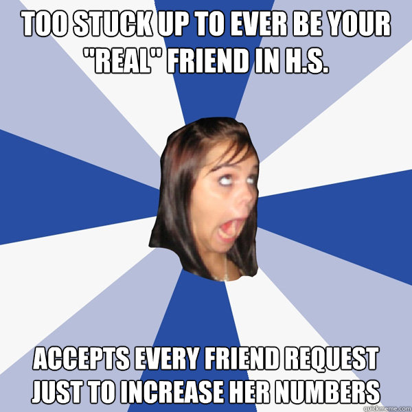 too stuck up to ever be your real friend in hs accepts e - Annoying Facebook Girl