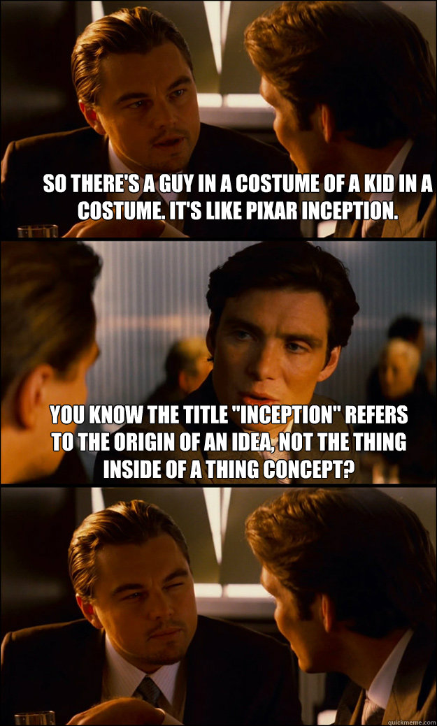 so theres a guy in a costume of a kid in a costume its li - Inception
