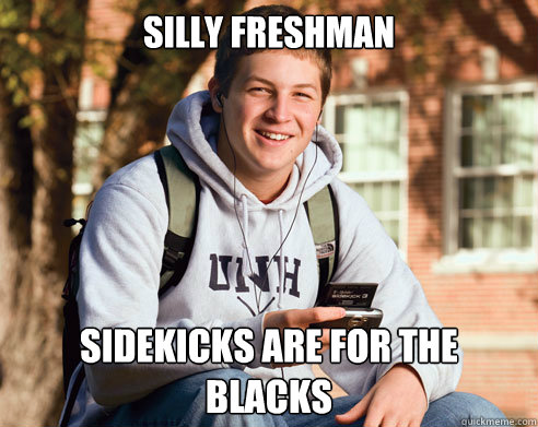 silly freshman sidekicks are for the blacks - College Freshman