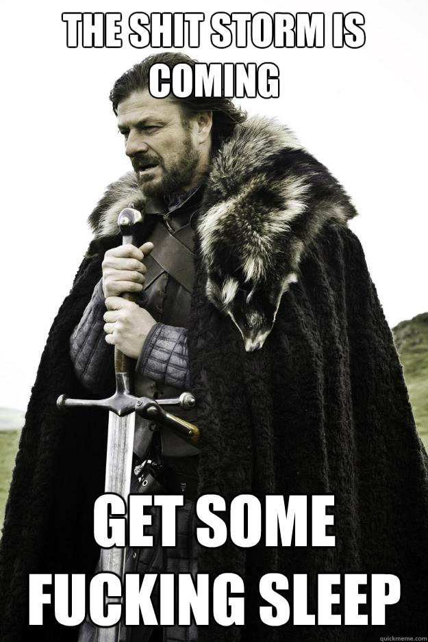 the shit storm is coming get some fucking sleep - Winter is coming