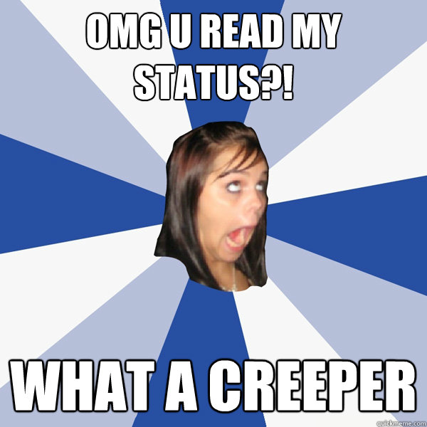 omg u read my status what a creeper - Annoying Facebook Girl