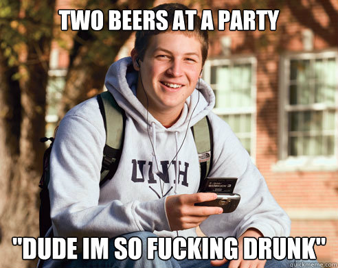 two beers at a party dude im so fucking drunk - College Freshman