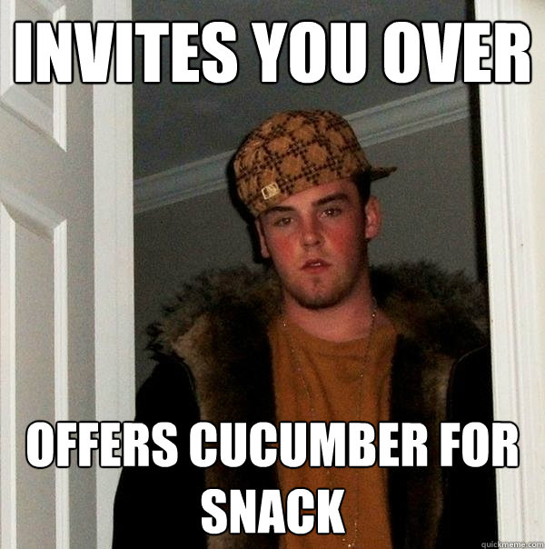 invites you over offers cucumber for snack - Scumbag Steve