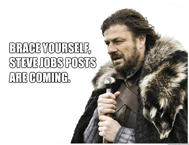 brace yourself steve jobs posts are coming - Imminent Ned