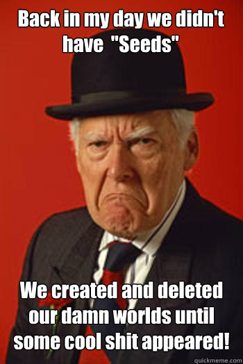 back in my day we didnt have seeds we created and delete - Pissed old guy