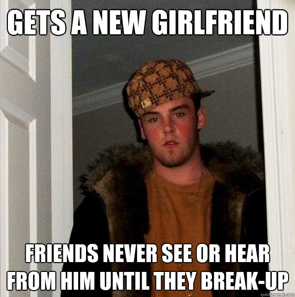 gets a new girlfriend friends never see or hear from him unt - Scumbag Steve