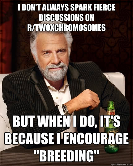i dont always spark fierce discussions on rtwoxchromosomes - The Most Interesting Man In The World