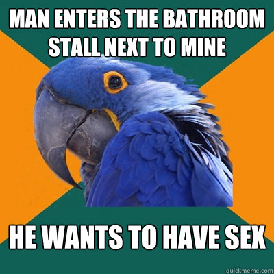 man enters the bathroom stall next to mine he wants to have - Paranoid Parrot