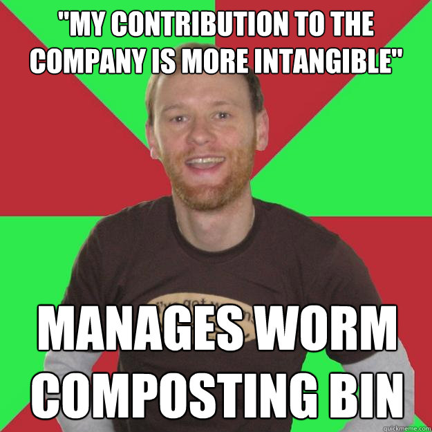 my contribution to the company is more intangible manages  - Oblivious Marketing Guy