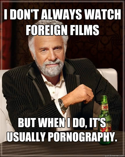 i dont always watch foreign films but when i do its usual - The Most Interesting Man In The World