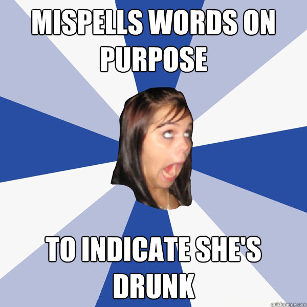 mispells words on purpose to indicate shes drunk - Annoying Facebook Girl