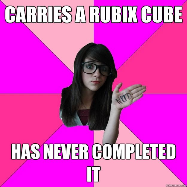 carries a rubix cube has never completed it - Idiot Nerd Girl