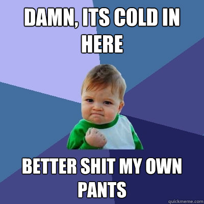 damn its cold in here better shit my own pants - Success Kid
