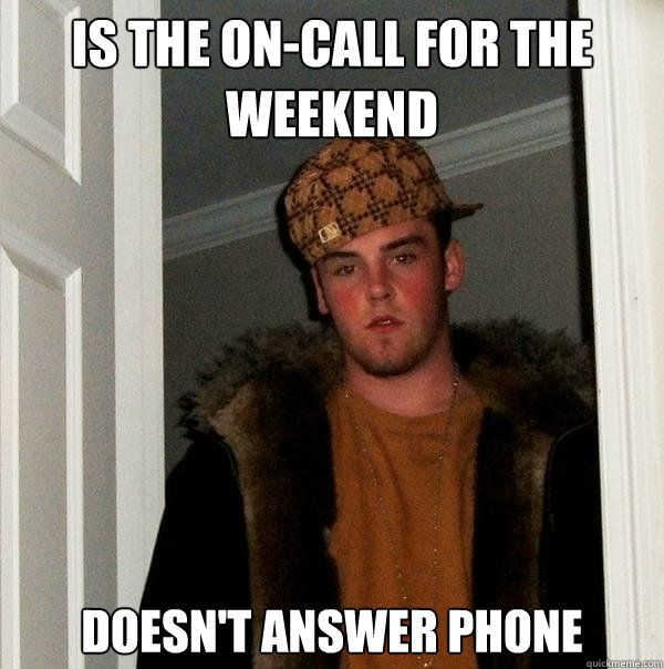 is the oncall for the weekend doesnt answer phone  - Scumbag Steve