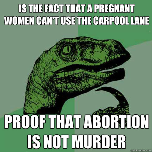 is the fact that a pregnant women cant use the carpool lane - Philosoraptor