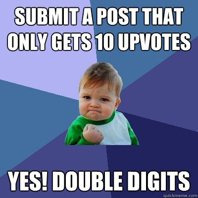 submit a post that only gets 10 upvotes yes double digits - Success Kid