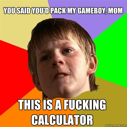 you said youd pack my gameboy mom this is a fucking calcul - Angry School Boy