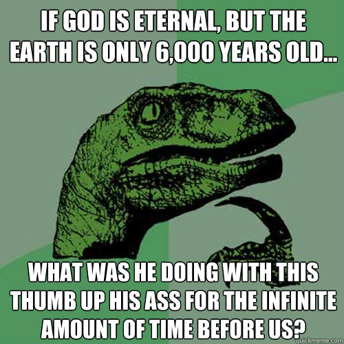 if god is eternal but the earth is only 6000 years old - Philosoraptor