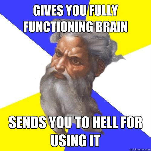 gives you fully functioning brain sends you to hell for usin - Advice God