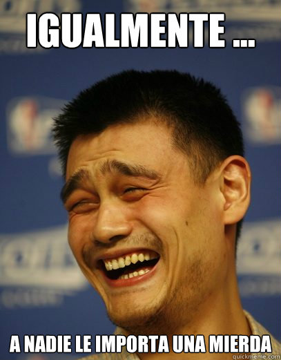igualmente a nadie le importa una mierda - Yao Ming Nobody cares