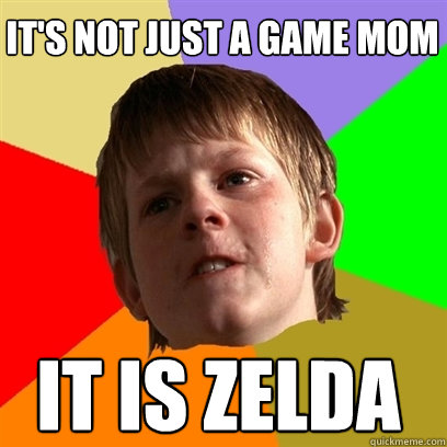 its not just a game mom it is zelda - Angry School Boy