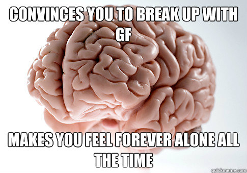 convinces you to break up with gf makes you feel forever alo - Scumbag Brain