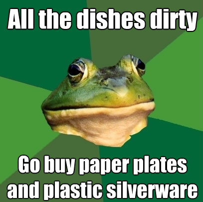 all the dishes dirty go buy paper plates and plastic silverw - Foul Bachelor Frog