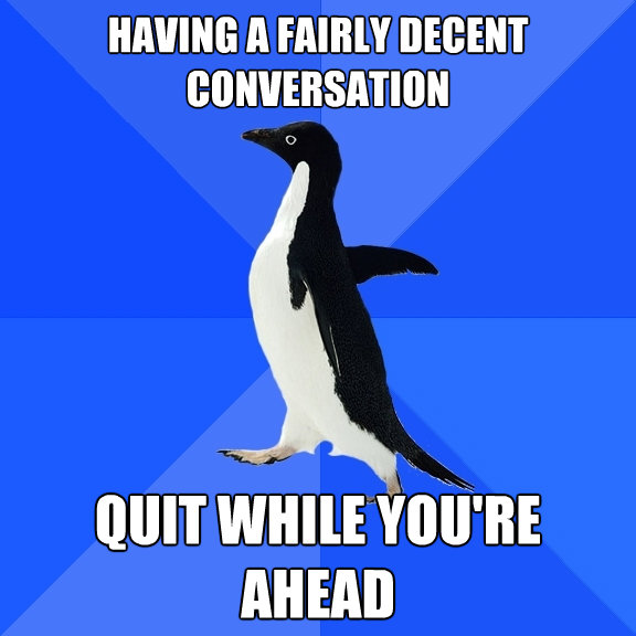 having a fairly decent conversation quit while youre ahead - Socially Awkward Penguin