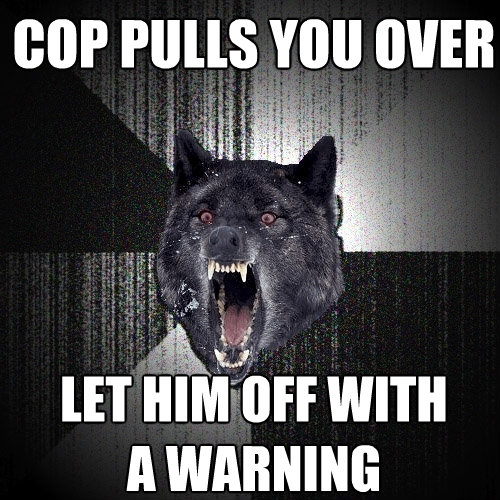 cop pulls you over let him off with a warning - Insanity Wolf