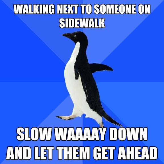 walking next to someone on sidewalk slow waaaay down and let - Socially Awkward Penguin