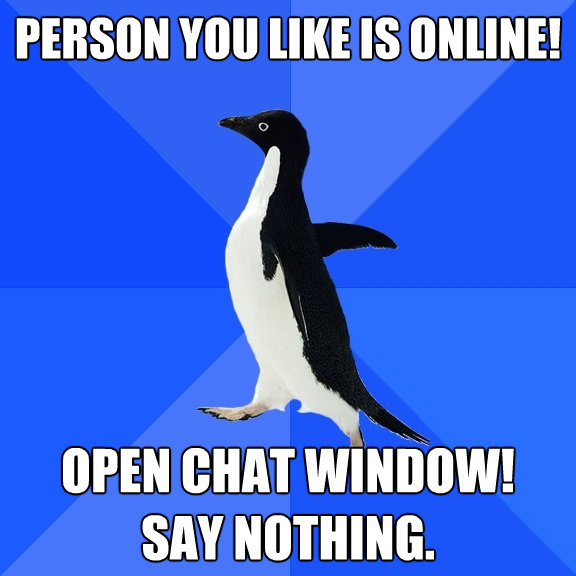 person you like is online open chat window say nothing - Socially Awkward Penguin