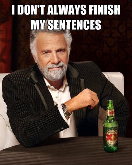 i dont always finish my sentences - The Most Interesting Man In The World