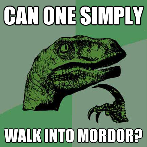 can one simply walk into mordor - Philosoraptor