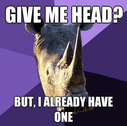 give me head but i already have one - Sexually Oblivious Rhino