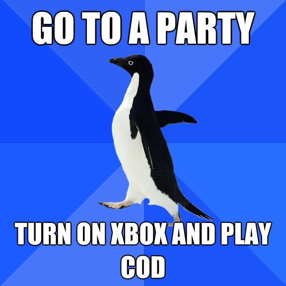 go to a party turn on xbox and play cod - Socially Awkward Penguin