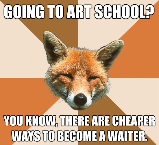 going to art school you know there are cheaper ways to be - Condescending Fox