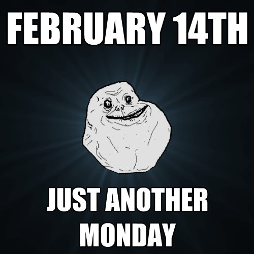 february 14th just another monday - Forever Alone