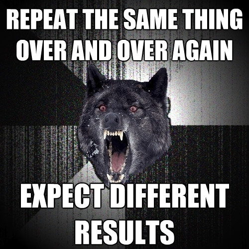 repeat the same thing over and over again expect different r - Insanity Wolf