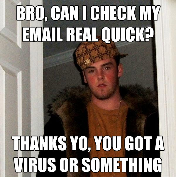 bro can i check my email real quick thanks yo you got a v - Scumbag Steve