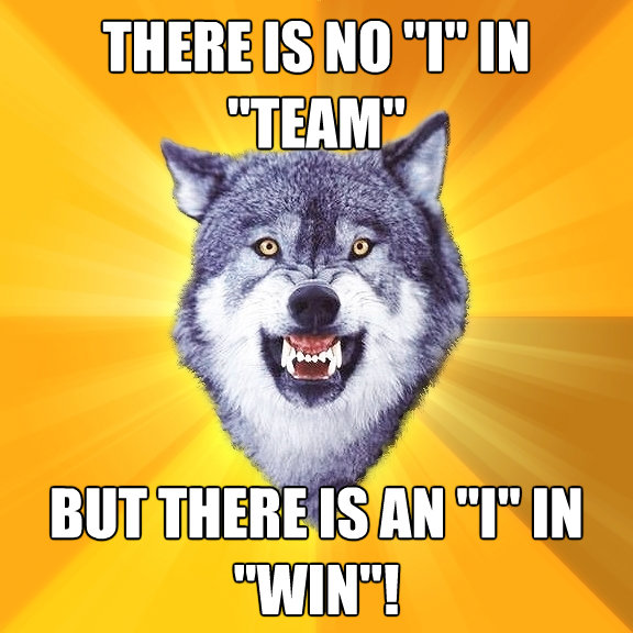 there is no i in team but there is an i in win - Courage Wolf