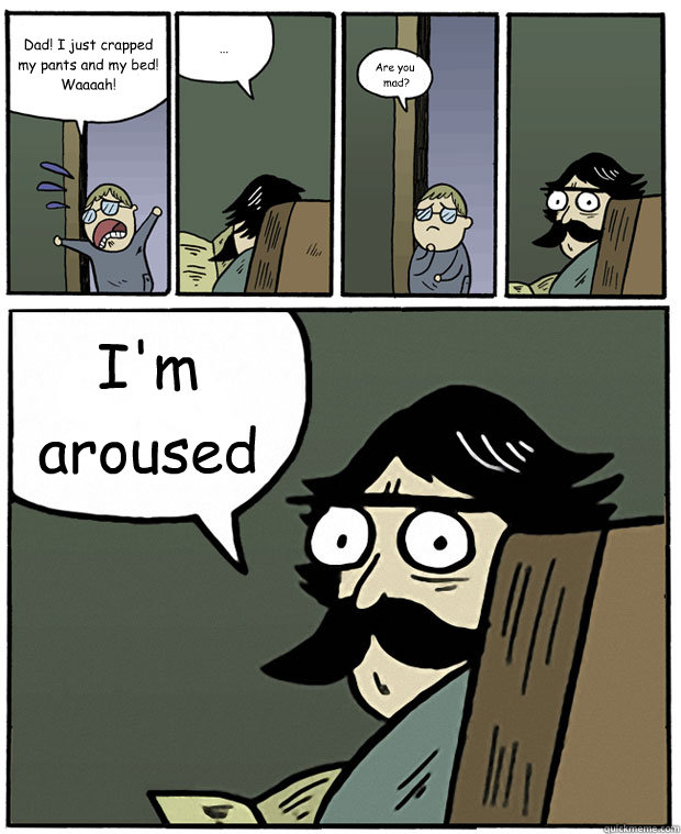 dad i just crapped my pants and my bed waaaah are you - Stare Dad