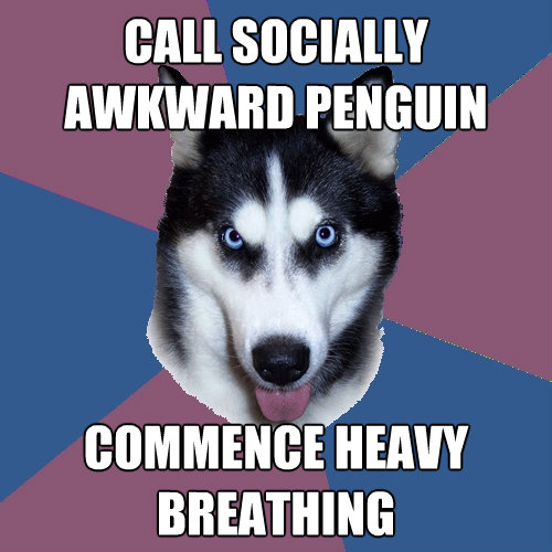 call socially awkward penguin commence heavy breathing - Creeper Canine