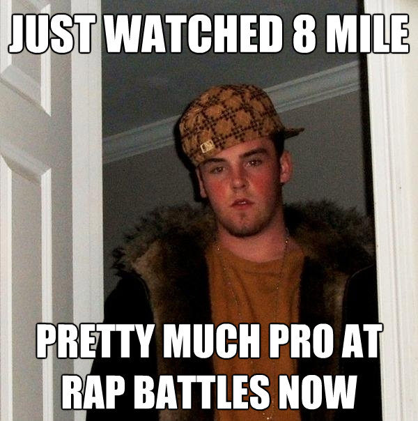 just watched 8 mile pretty much pro at rap battles now - Scumbag Steve