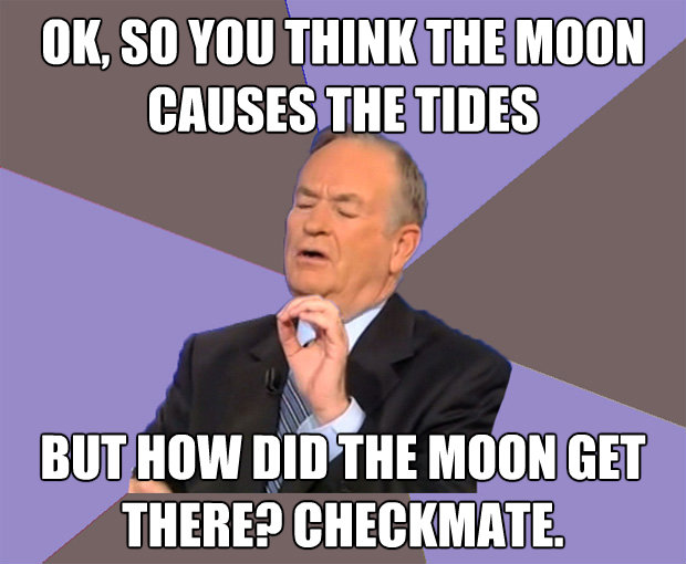 ok so you think the moon causes the tides but how did the m - Bill O Reilly