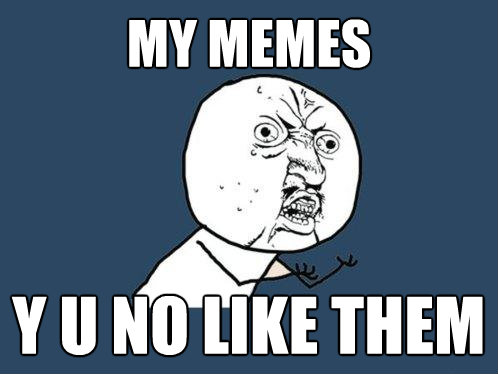Y U No Like Meme. Y U No - my memes y u no like
