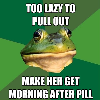 too lazy to pull out make her get morning after pill - Foul Bachelor Frog