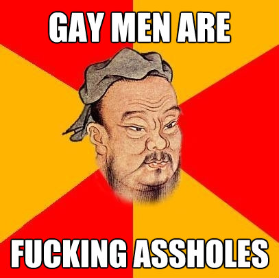 gay men are fucking assholes - Confucius says