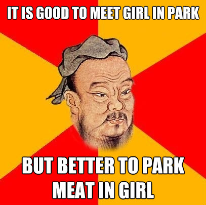 it is good to meet girl in park but better to park meat in g - Confucius says